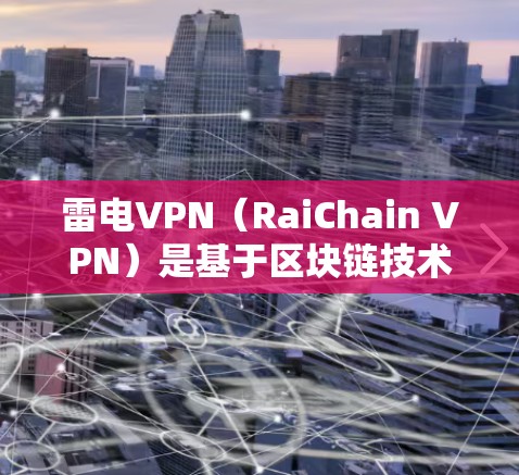 雷电VPN(RaiChain VPN)是基于区块链技术的加密网络,旨在提供安全的网络连接。雷电VPN客户端是用户可以通过网络连接到雷电VPN服务器进行加密通信的工具 雷电VPN(RaiChain VPN)是基于区块链技术的加密网络,旨在提供安全的网络连接。雷电VPN客户端是用户可以通过网络连接到雷电VPN服务器进行加密通信的工具