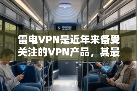 雷电VPN是近年来备受关注的VPN产品，其最新版本2.2.在功能和性能上进行了显著提升。以下是关于雷电VPN手机版的一些关键信息