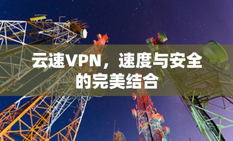 云速VPN，速度与安全的完美结合