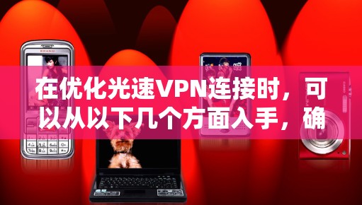 在优化光速VPN连接时，可以从以下几个方面入手，确保连接稳定且安全