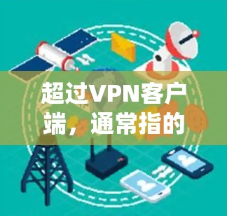 超过VPN客户端，通常指的是使用更安全、匿名且经过严格安全审查的VPN服务，而不是传统的 VPN 应用程序（客户端）以下是几种超超越VPN客户端的推荐