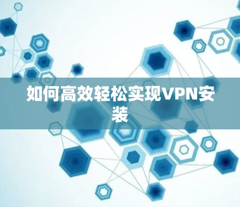 如何高效轻松实现VPN安装