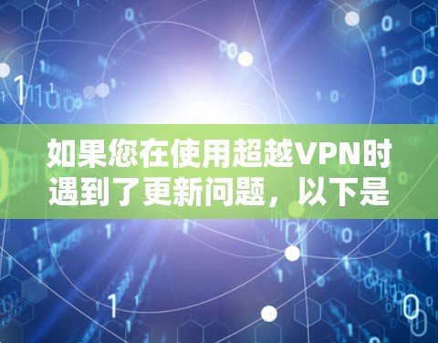 如果您在使用超越VPN时遇到了更新问题,以下是一些可能的解决方案 如果您在使用超越VPN时遇到了更新问题,以下是一些可能的解决方案