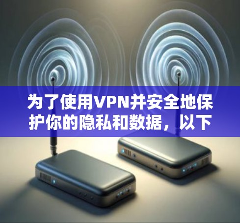 为了使用VPN并安全地保护你的隐私和数据，以下是一步步的指南