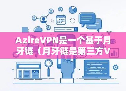 AzireVPN是一个基于月牙链(月牙链是第三方VPN服务提供商)的第三方VPN服务,提供加密连接和隐私设置。以下是关于AzireVPN电脑版本的一些关键信息 AzireVPN是一个基于月牙链(月牙链是第三方VPN服务提供商)的第三方VPN服务,提供加密连接和隐私设置。以下是关于AzireVPN电脑版本的一些关键信息