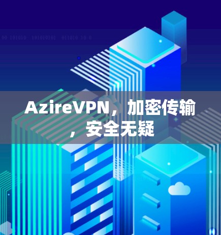 AzireVPN,加密传输,安全无疑 AzireVPN,加密传输,安全无疑