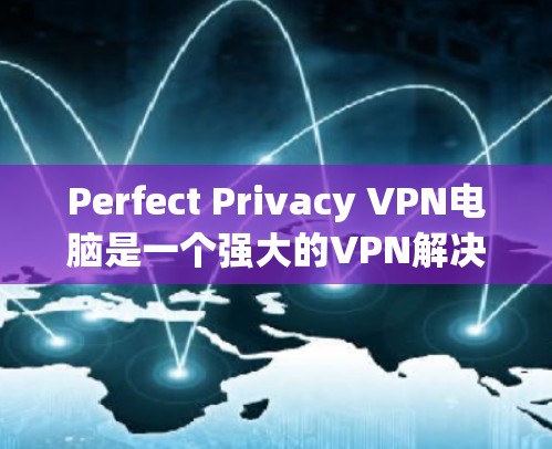 Perfect Privacy VPN电脑是一个强大的VPN解决方案,适合个人用户和企业用户。以下是一个详细的使用指南,帮助你顺利使用Perfect Privacy VPN电脑