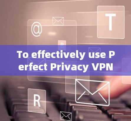 To effectively use Perfect Privacy VPN on your phone,follow these organized steps: To effectively use Perfect Privacy VPN on your phone,follow these organized steps: