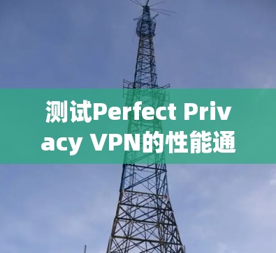 测试Perfect Privacy VPN的性能通常需要特定的环境和设备,具体步骤如下 测试Perfect Privacy VPN的性能通常需要特定的环境和设备,具体步骤如下