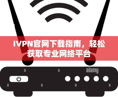 IVPN官网下载指南,轻松获取专业网络平台