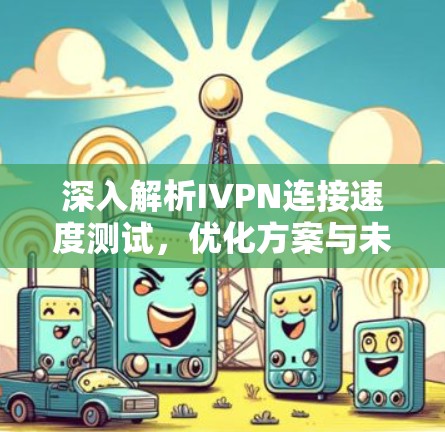 深入解析IVPN连接速度测试，优化方案与未来展望