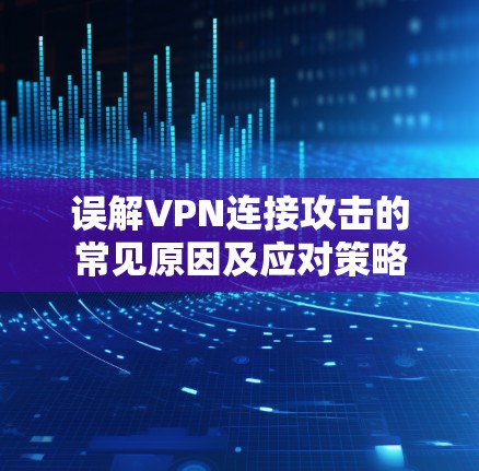 误解VPN连接攻击的常见原因及应对策略