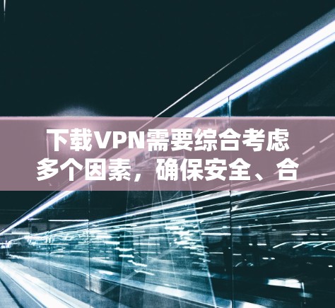 下载VPN需要综合考虑多个因素,确保安全、合法且符合使用条件。以下是一步步的建议 下载VPN需要综合考虑多个因素,确保安全、合法且符合使用条件。以下是一步步的建议