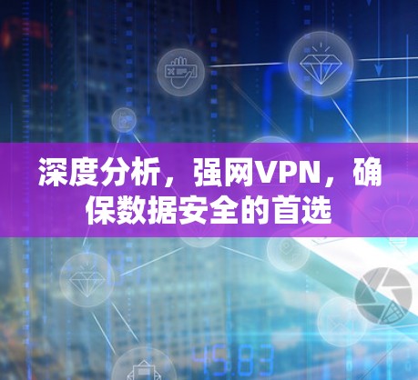 深度分析,强网VPN,确保数据安全的首选 深度分析,强网VPN,确保数据安全的首选