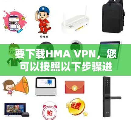 要下载HMA VPN，您可以按照以下步骤进行
