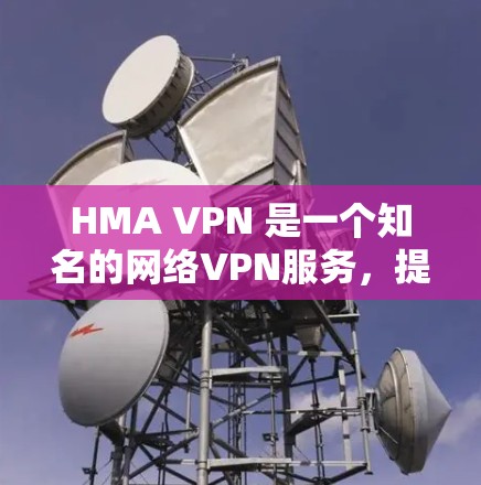 HMA VPN 是一个知名的网络VPN服务，提供 secure 的网络连接和数据保护功能。如果你正在寻找 VPN 应用程序，可以使用 HMA VPN 的客户端或移动应用