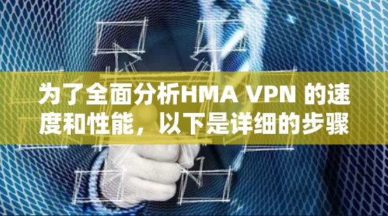 为了全面分析HMA VPN 的速度和性能,以下是详细的步骤和可能的解决方案 为了全面分析HMA VPN 的速度和性能,以下是详细的步骤和可能的解决方案
