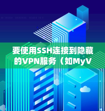 要使用SSH连接到隐藏的VPN服务(如MyVPN)可以按照以下步骤进行
