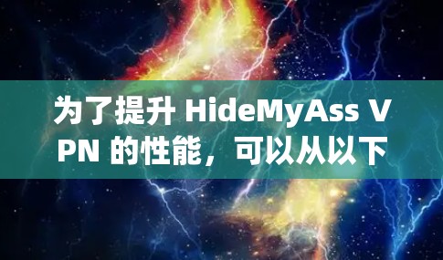 为了提升 HideMyAss VPN 的性能,可以从以下几个方面进行优化