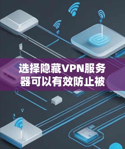 选择隐藏VPN服务器可以有效防止被监控的威胁，特别是对于那些频繁使用移动设备或有不确定 IP 地址的用户。以下是隐藏VPN服务器的选择建议