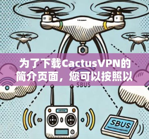 为了下载CactusVPN的简介页面,您可以按照以下步骤进行