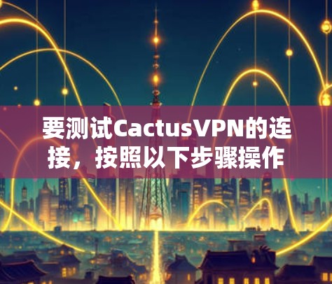 要测试CactusVPN的连接,按照以下步骤操作 要测试CactusVPN的连接,按照以下步骤操作