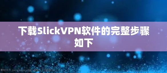 下载SlickVPN软件的完整步骤如下 下载SlickVPN软件的完整步骤如下