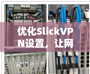 优化SlickVPN设置，让网络安全更顺畅