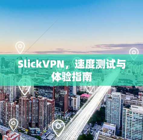 SlickVPN,速度测试与体验指南 SlickVPN,速度测试与体验指南