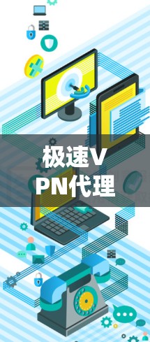 极速VPN代理软件是一种通过VPN连接到外部服务器的技术，通常通过代理服务器来实现。以下是使用极速VPN代理软件的基本步骤
