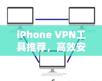 iPhone VPN工具推荐，高效安全连接你的iPhone