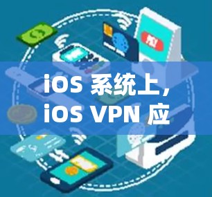iOS 系统上，iOS VPN 应用是一个重要的工具，用于保护个人数据不被网络攻击。以下是一些 iOS 系统上的 VPN 应用及其特点，供你参考