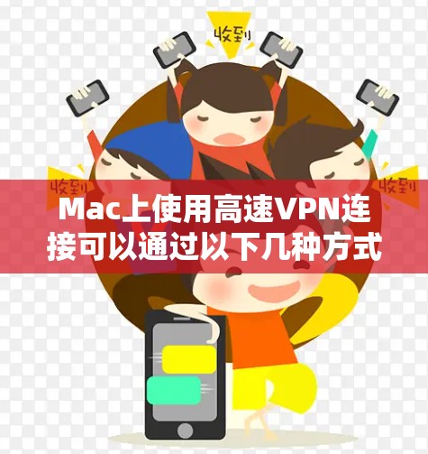 Mac上使用高速VPN连接可以通过以下几种方式实现