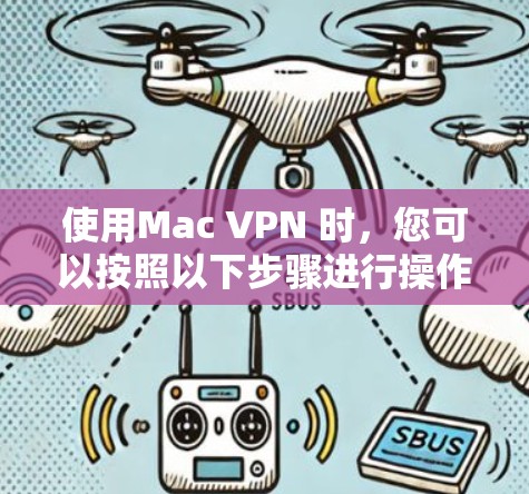 使用Mac VPN 时，您可以按照以下步骤进行操作，确保安全和高效