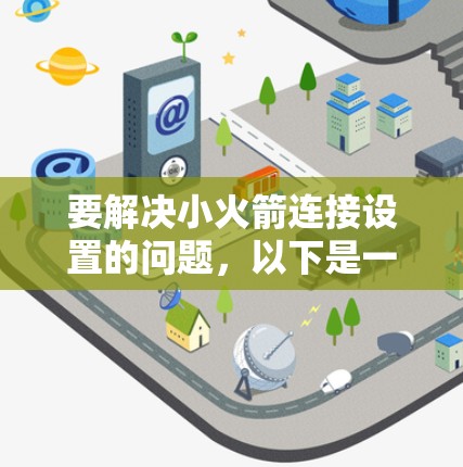 要解决小火箭连接设置的问题,以下是一个详细的步骤指南 要解决小火箭连接设置的问题,以下是一个详细的步骤指南