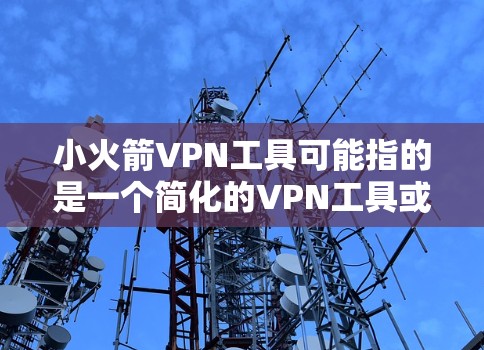 小火箭VPN工具可能指的是一个简化的VPN工具或应用，但需要明确的是，这类工具通常会包含以下特点