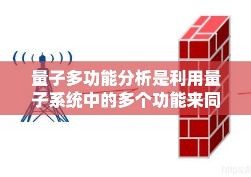 量子多功能分析是利用量子系统中的多个功能来同时处理和分析问题,结合量子力学原理如相位纠缠、量子叠加等,以提高处理效率。以下是关于量子多功能分析的详细总结 量子多功能分析是利用量子系统中的多个功能来同时处理和分析问题,结合量子力学原理如相位纠缠、量子叠加等,以提高处理效率。以下是关于量子多功能分析的详细总结