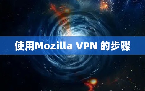 使用Mozilla VPN 的步骤 使用Mozilla VPN 的步骤