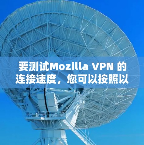 要测试Mozilla VPN 的连接速度，您可以按照以下步骤操作