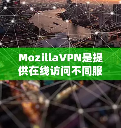 MozillaVPN是提供在线访问不同服务器的工具,涵盖了在线VPN、虚拟网络和专用VPN等服务。以下是对其功能的评测 MozillaVPN是提供在线访问不同服务器的工具,涵盖了在线VPN、虚拟网络和专用VPN等服务。以下是对其功能的评测