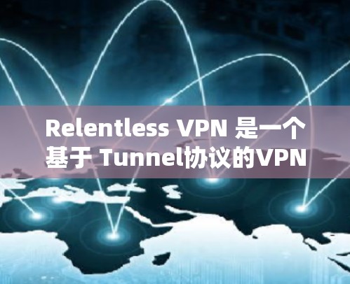 Relentless VPN 是一个基于 Tunnel协议的VPN工具，旨在提供高效、安全和灵活的网络访问体验。以下是其主要功能的详细介绍
