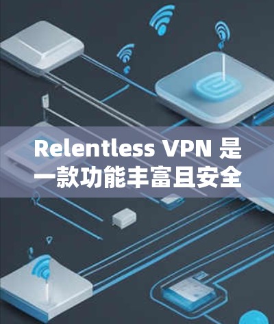 Relentless VPN 是一款功能丰富且安全的VPN软件，适合多种设备使用。以下是其主要特点和推荐