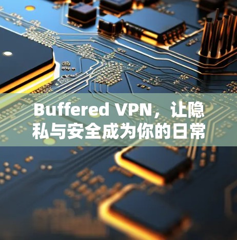 Buffered VPN，让隐私与安全成为你的日常