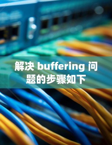 解决 buffering 问题的步骤如下