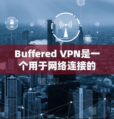 Buffered VPN是一个用于网络连接的软件工具,旨在提供稳定和高效的网络连接。以下是关于Buffered VPN的详细更新说明 Buffered VPN是一个用于网络连接的软件工具,旨在提供稳定和高效的网络连接。以下是关于Buffered VPN的详细更新说明