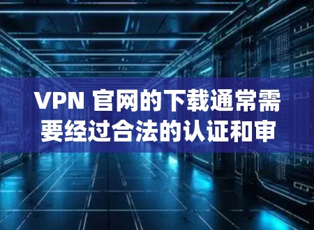 VPN 官网的下载通常需要经过合法的认证和审核,以确保安全性和隐私性。以下是一些 commonly used VPN 网站,你可以选择下载 VPN 官网的下载通常需要经过合法的认证和审核,以确保安全性和隐私性。以下是一些 commonly used VPN 网站,你可以选择下载