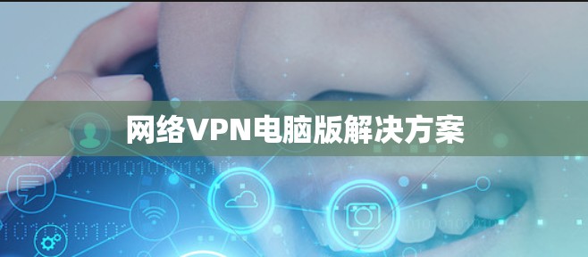 网络VPN电脑版解决方案 网络VPN电脑版解决方案