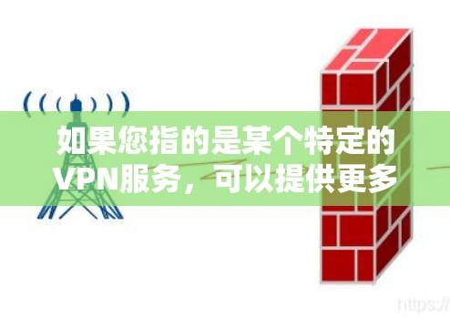 如果您指的是某个特定的VPN服务,可以提供更多的细节,比如服务提供商、所在国家、使用时间和网络情况,我将为您分析其速度和稳定性 如果您指的是某个特定的VPN服务,可以提供更多的细节,比如服务提供商、所在国家、使用时间和网络情况,我将为您分析其速度和稳定性