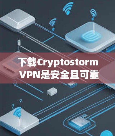下载Cryptostorm VPN是安全且可靠的网络连接方式，可以用于远程访问、团队协作、或者需要快速连接的场景。以下是Cryptostorm VPN的下载链接和使用指南