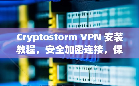Cryptostorm VPN 安装教程,安全加密连接,保障数据安全 Cryptostorm VPN 安装教程,安全加密连接,保障数据安全